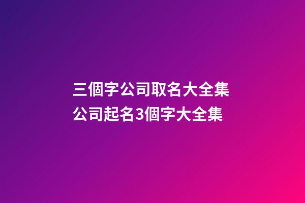 三個字公司取名大全集 公司起名3個字大全集